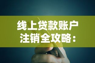 线上贷款账户注销全攻略:步骤详解与注意事项 线上贷款账户注销全攻略:步骤详解与注意事项