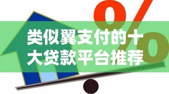 类似翼支付的十大贷款平台推荐：快速借款与低息选择