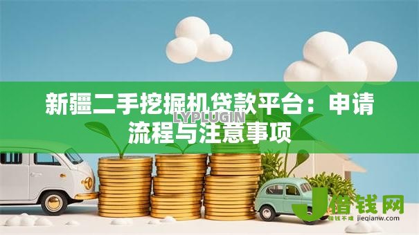 新疆二手挖掘机贷款平台：申请流程与注意事项
