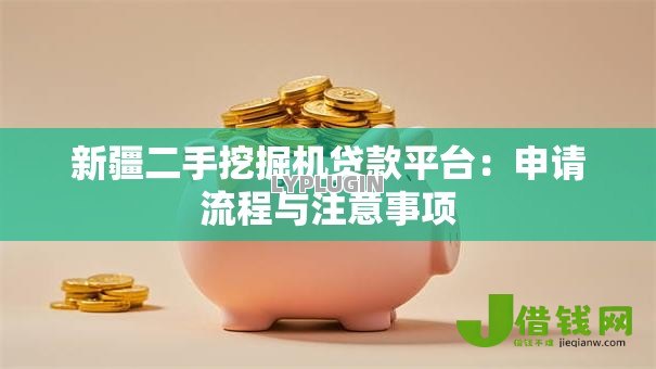 新疆二手挖掘机贷款平台：申请流程与注意事项