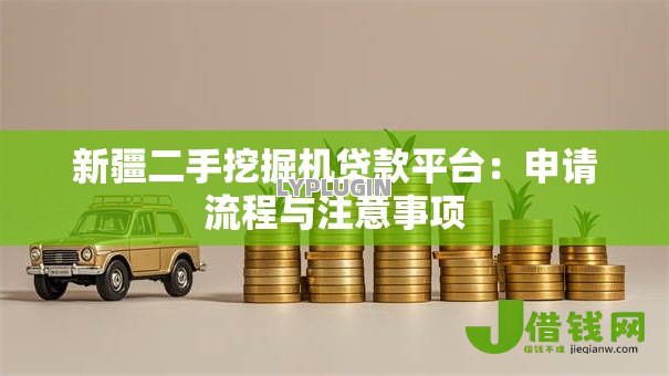 新疆二手挖掘机贷款平台：申请流程与注意事项