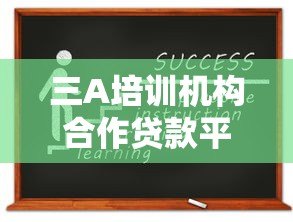 三A培训机构合作贷款平台推荐名单及申请指南 三A培训机构合作贷款平台推荐名单及申请指南
