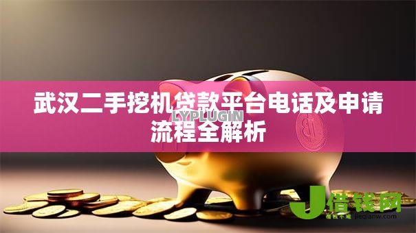武汉二手挖机贷款平台电话及申请流程全解析 武汉二手挖机贷款平台电话及申请流程全解析
