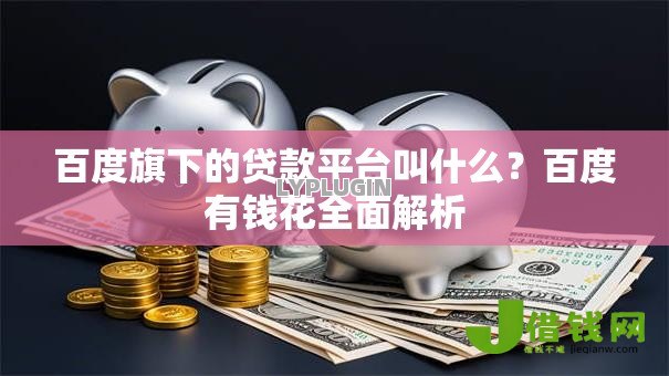 百度旗下的贷款平台叫什么？百度有钱花全面解析
