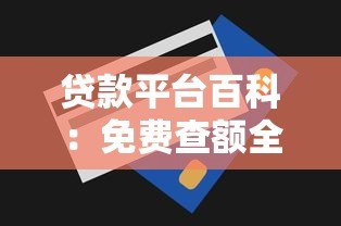 贷款平台百科:免费查额全攻略 快速了解你的贷款额度 贷款平台百科:免费查额全攻略 快速了解你的贷款额度