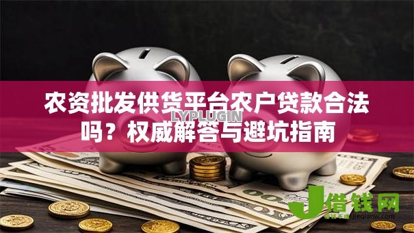农资批发供货平台农户贷款合法吗？权威解答与避坑指南