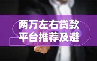两万左右贷款平台推荐及避坑指南