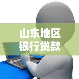 山东地区银行贷款平台推荐及申请攻略 山东地区银行贷款平台推荐及申请攻略