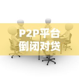 P2P平台倒闭对贷款人的三大影响及应对策略