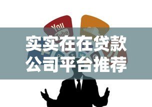 实实在在贷款公司平台推荐:正规靠谱的贷款渠道全解析 实实在在贷款公司平台推荐:正规靠谱的贷款渠道全解析