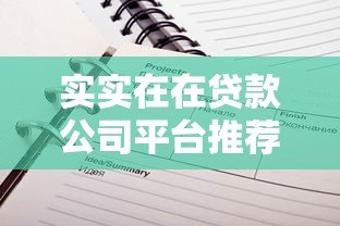实实在在贷款公司平台推荐:正规靠谱的贷款渠道全解析 实实在在贷款公司平台推荐:正规靠谱的贷款渠道全解析