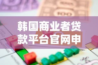 韩国商业者贷款平台官网申请指南:流程、条件与优势解析 韩国商业者贷款平台官网申请指南:流程、条件与优势解析