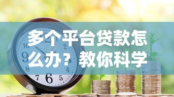 多个平台贷款怎么办？教你科学应对债务压力