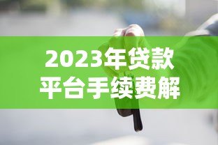 2023年贷款平台手续费解析:这些费用你必须知道 2023年贷款平台手续费解析:这些费用你必须知道