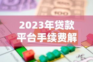 2023年贷款平台手续费解析:这些费用你必须知道 2023年贷款平台手续费解析:这些费用你必须知道