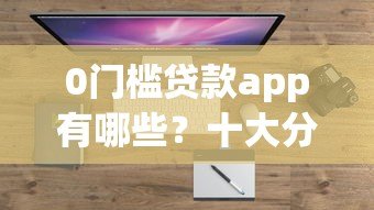 0门槛贷款app有哪些?十大分期平台盘点 0门槛贷款app有哪些?十大分期平台盘点