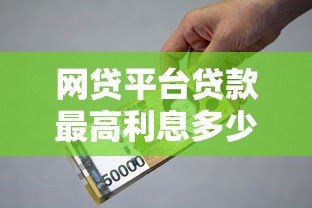 网贷平台贷款最高利息多少?合法范围与避坑指南 网贷平台贷款最高利息多少?合法范围与避坑指南