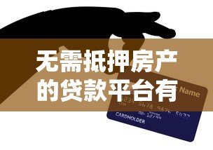 无需抵押房产的贷款平台有哪些？全面解析信用贷款选择