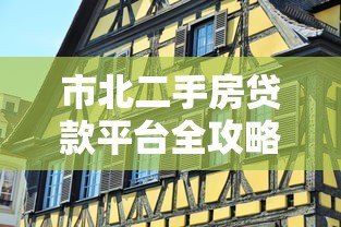 市北二手房贷款平台全攻略：流程、利率、注意事项一网打尽