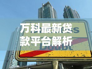 万科最新贷款平台解析：购房者必看的五大金融方案