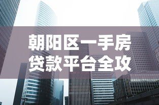 朝阳区一手房贷款平台全攻略:选对方法轻松购房 朝阳区一手房贷款平台全攻略:选对方法轻松购房