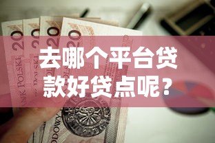 去哪个平台贷款好贷点呢?这5个靠谱渠道值得试试 去哪个平台贷款好贷点呢?这5个靠谱渠道值得试试