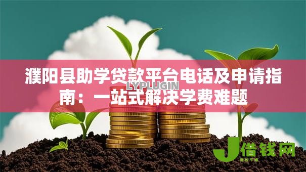 濮阳县助学贷款平台电话及申请指南:一站式解决学费难题 濮阳县助学贷款平台电话及申请指南:一站式解决学费难题