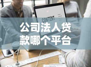 公司法人贷款哪个平台靠谱?2023年热门渠道推荐 公司法人贷款哪个平台靠谱?2023年热门渠道推荐