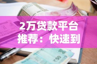 2万贷款平台推荐：快速到账、低利率的正规渠道盘点