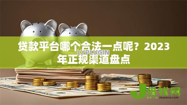 贷款平台哪个合法一点呢?2023年正规渠道盘点 贷款平台哪个合法一点呢?2023年正规渠道盘点