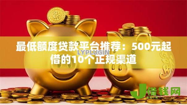 最低额度贷款平台推荐：500元起借的10个正规渠道