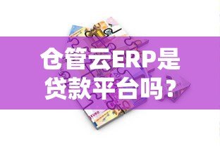 仓管云ERP是贷款平台吗？真实功能与贷款服务解析