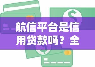 航信平台是信用贷款吗?全面解析其特点与申请流程 航信平台是信用贷款吗?全面解析其特点与申请流程