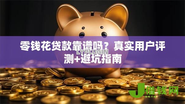 零钱花贷款靠谱吗？真实用户评测+避坑指南