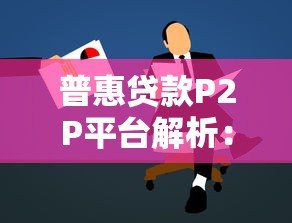 普惠贷款P2P平台解析:中小微企业与个人融资新途径 普惠贷款P2P平台解析:中小微企业与个人融资新途径