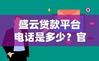 盛云贷款平台电话是多少？官方联系方式及注意事项全解析