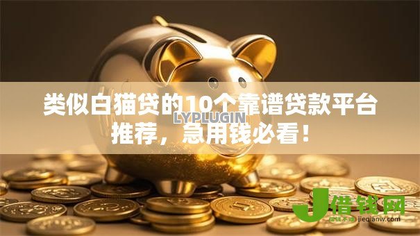 类似白猫贷的10个靠谱贷款平台推荐,急用钱必看! 类似白猫贷的10个靠谱贷款平台推荐,急用钱必看!