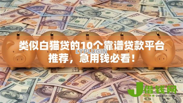 类似白猫贷的10个靠谱贷款平台推荐,急用钱必看! 类似白猫贷的10个靠谱贷款平台推荐,急用钱必看!