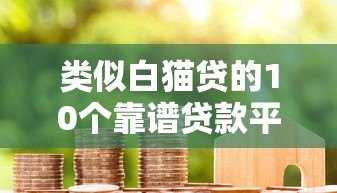 类似白猫贷的10个靠谱贷款平台推荐,急用钱必看! 类似白猫贷的10个靠谱贷款平台推荐,急用钱必看!