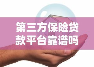 第三方保险贷款平台靠谱吗?如何选择安全高效的贷款渠道 第三方保险贷款平台靠谱吗?如何选择安全高效的贷款渠道