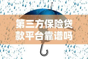 第三方保险贷款平台靠谱吗?如何选择安全高效的贷款渠道 第三方保险贷款平台靠谱吗?如何选择安全高效的贷款渠道