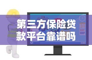 第三方保险贷款平台靠谱吗?如何选择安全高效的贷款渠道 第三方保险贷款平台靠谱吗?如何选择安全高效的贷款渠道