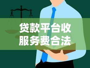 贷款平台收服务费合法吗?解读收费规则与维权指南 贷款平台收服务费合法吗?解读收费规则与维权指南