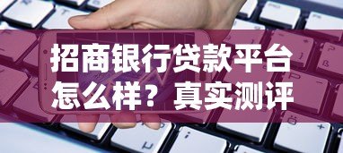 招商银行贷款平台怎么样?真实测评告诉你答案! 招商银行贷款平台怎么样?真实测评告诉你答案!