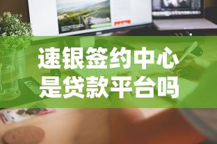 速银签约中心是贷款平台吗?真实功能解析与常见问题解答 速银签约中心是贷款平台吗?真实功能解析与常见问题解答