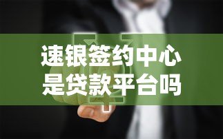 速银签约中心是贷款平台吗?真实功能解析与常见问题解答 速银签约中心是贷款平台吗?真实功能解析与常见问题解答