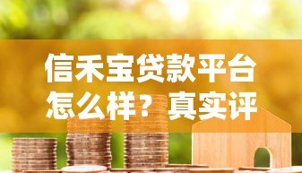 信禾宝贷款平台怎么样?真实评测+用户反馈解析 信禾宝贷款平台怎么样?真实评测+用户反馈解析