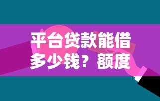 平台贷款能借多少钱？额度、利率、条件全解析