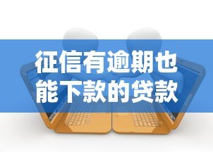 征信有逾期也能下款的贷款平台推荐 征信有逾期也能下款的贷款平台推荐