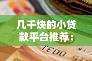 几千块的小贷款平台推荐：正规可靠的选择有哪些？